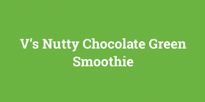 V’s Nutty Chocolate Green Smoothie